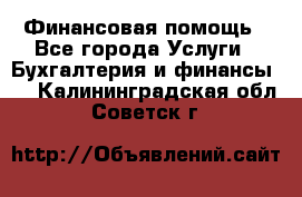 Финансовая помощь - Все города Услуги » Бухгалтерия и финансы   . Калининградская обл.,Советск г.